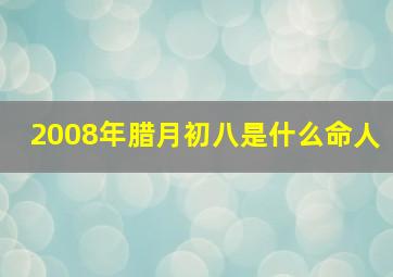 2008年腊月初八是什么命人