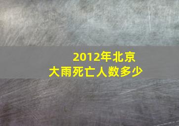 2012年北京大雨死亡人数多少