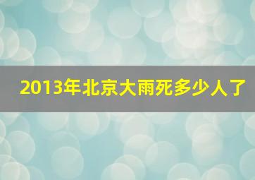 2013年北京大雨死多少人了