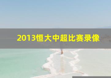 2013恒大中超比赛录像