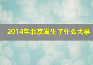 2014年北京发生了什么大事