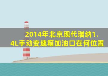 2014年北京现代瑞纳1.4L手动变速箱加油口在何位置