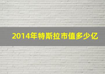 2014年特斯拉市值多少亿