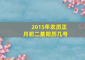 2015年农历正月初二是阳历几号