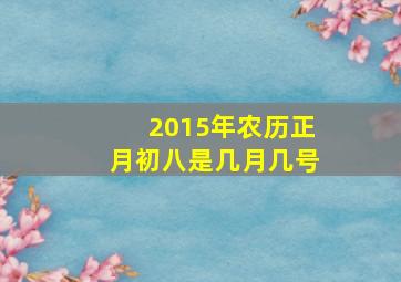 2015年农历正月初八是几月几号