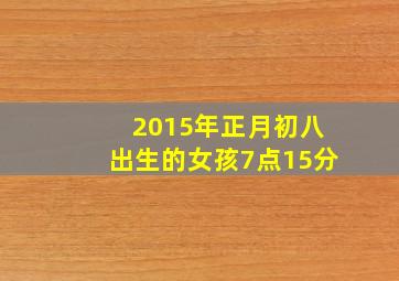 2015年正月初八出生的女孩7点15分