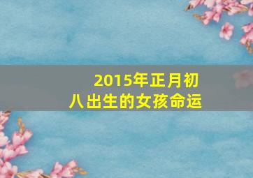 2015年正月初八出生的女孩命运