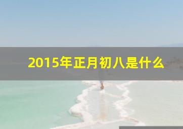 2015年正月初八是什么