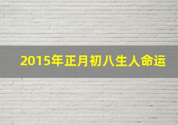 2015年正月初八生人命运