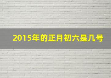 2015年的正月初六是几号