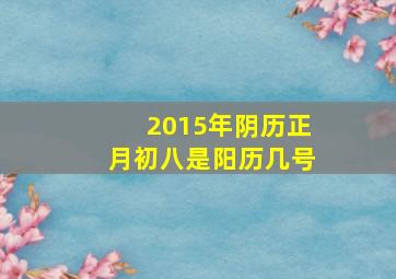 2015年阴历正月初八是阳历几号