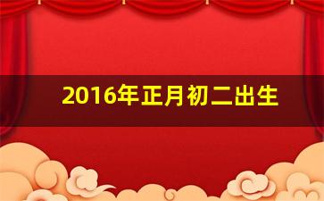 2016年正月初二出生