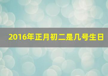 2016年正月初二是几号生日