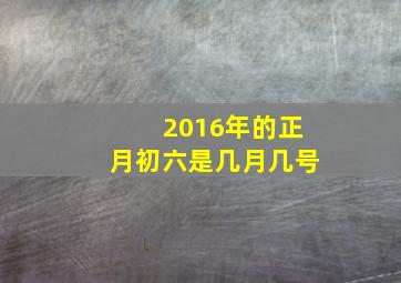 2016年的正月初六是几月几号