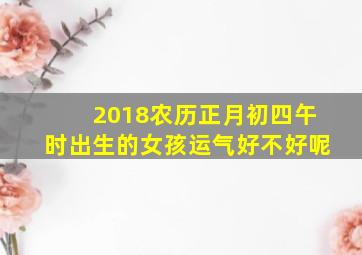 2018农历正月初四午时出生的女孩运气好不好呢