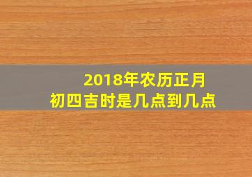 2018年农历正月初四吉时是几点到几点