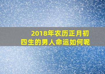 2018年农历正月初四生的男人命运如何呢