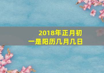 2018年正月初一是阳历几月几日