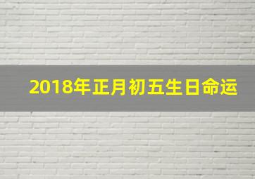 2018年正月初五生日命运