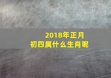 2018年正月初四属什么生肖呢