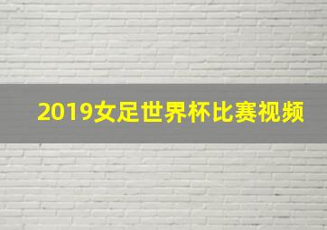 2019女足世界杯比赛视频