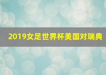 2019女足世界杯美国对瑞典