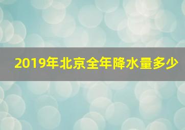 2019年北京全年降水量多少