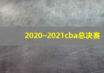 2020~2021cba总决赛