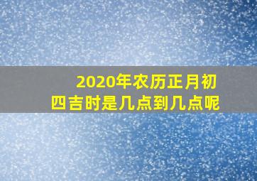 2020年农历正月初四吉时是几点到几点呢