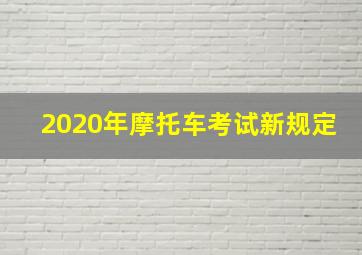 2020年摩托车考试新规定