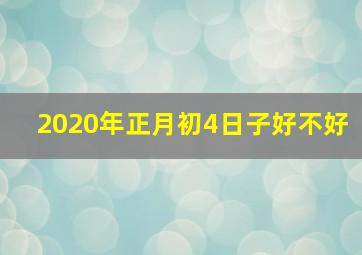 2020年正月初4日子好不好