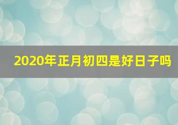 2020年正月初四是好日子吗