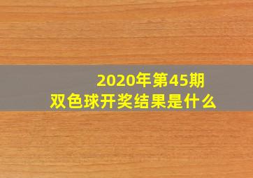 2020年第45期双色球开奖结果是什么