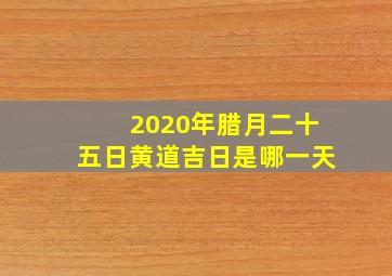 2020年腊月二十五日黄道吉日是哪一天