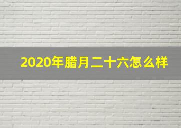 2020年腊月二十六怎么样