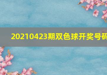 20210423期双色球开奖号码