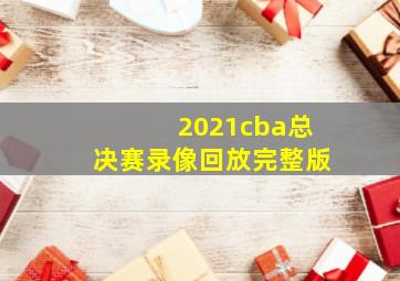 2021cba总决赛录像回放完整版