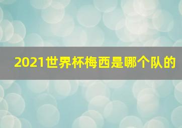 2021世界杯梅西是哪个队的