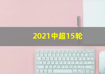 2021中超15轮