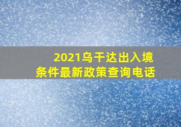 2021乌干达出入境条件最新政策查询电话