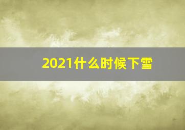 2021什么时候下雪