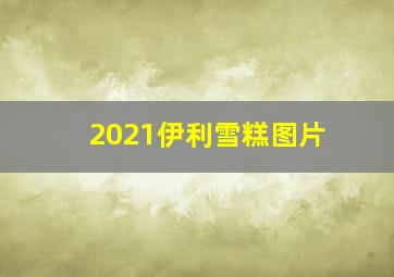 2021伊利雪糕图片