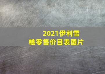 2021伊利雪糕零售价目表图片