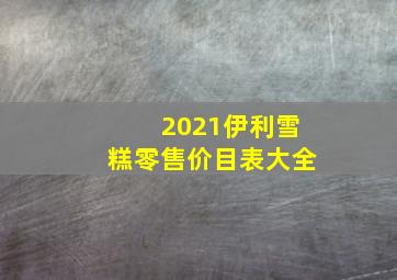 2021伊利雪糕零售价目表大全