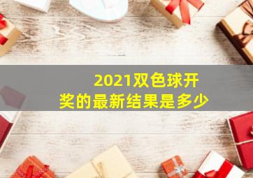 2021双色球开奖的最新结果是多少