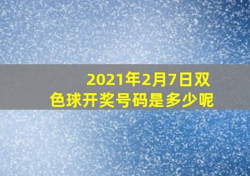 2021年2月7日双色球开奖号码是多少呢