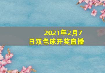 2021年2月7日双色球开奖直播