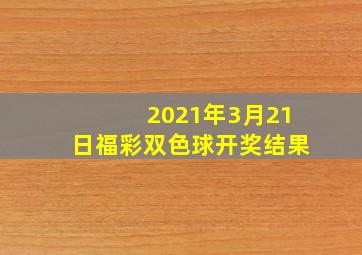 2021年3月21日福彩双色球开奖结果