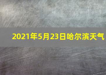 2021年5月23日哈尔滨天气