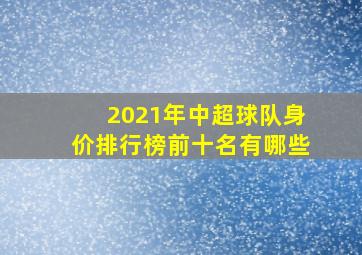 2021年中超球队身价排行榜前十名有哪些